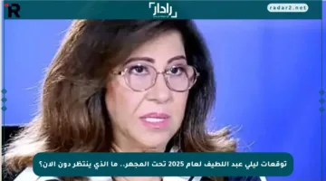 توقعات ليلى عبد اللطيف لعام 2025 تحت المجهر.. ما الذي ينتظر دون الان؟